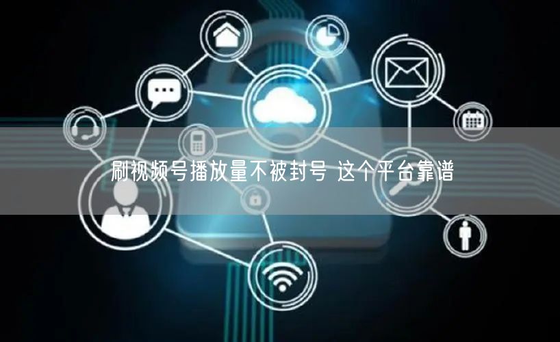 刷视频号播放量不被封号 这个平台靠谱
