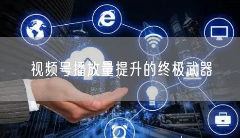 视频号播放量提升的终极武器