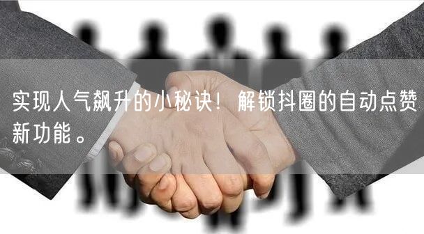 实现人气飙升的小秘诀！解锁抖圈的自动点赞新功能。