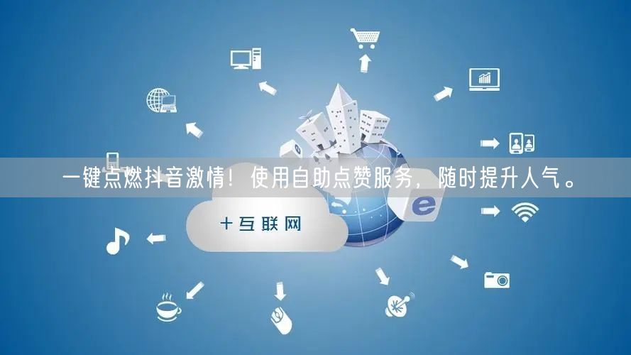 一键点燃抖音激情！使用自助点赞服务，随时提升人气。