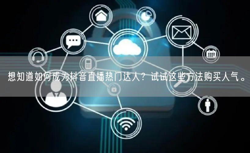 想知道如何成为抖音直播热门达人?试试这些方法购买人气。