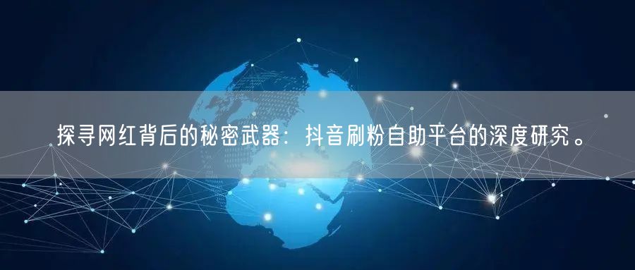 探寻网红背后的秘密武器：抖音刷粉自助平台的深度研究。