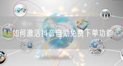 如何激活抖音自助免费下单功能