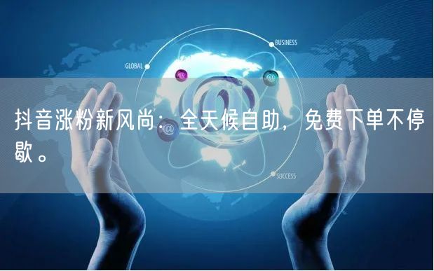 抖音涨粉新风尚：全天候自助，免费下单不停歇。
