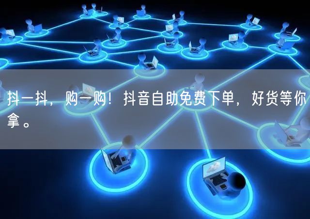 抖一抖，购一购！抖音自助免费下单，好货等你拿。