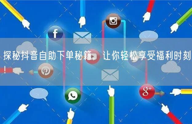 探秘抖音自助下单秘籍，让你轻松享受福利时刻！