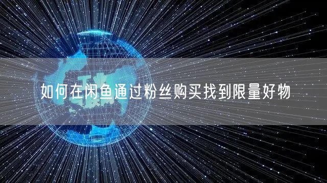 如何在闲鱼通过粉丝购买找到限量好物