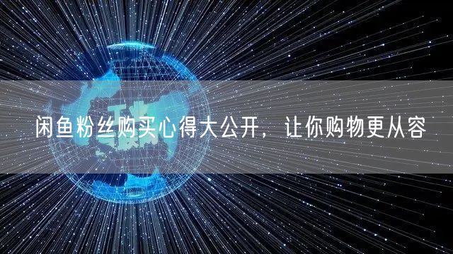 闲鱼粉丝购买心得大公开，让你购物更从容