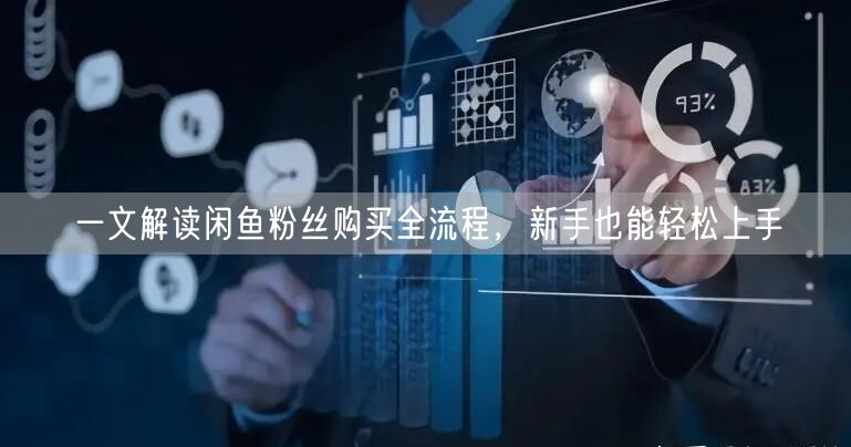 一文解读闲鱼粉丝购买全流程，新手也能轻松上手
