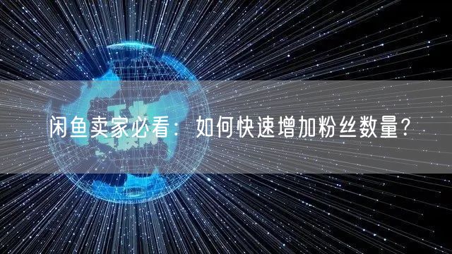 闲鱼卖家必看：如何快速增加粉丝数量？