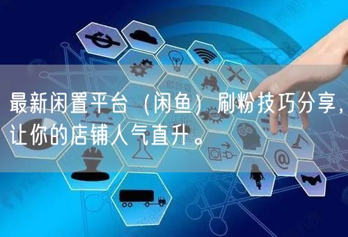 最新闲置平台（闲鱼）刷粉技巧分享，让你的店铺人气直升。