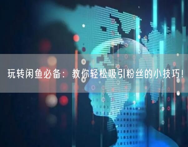 玩转闲鱼必备：教你轻松吸引粉丝的小技巧！