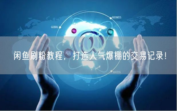 闲鱼刷粉教程，打造人气爆棚的交易记录！