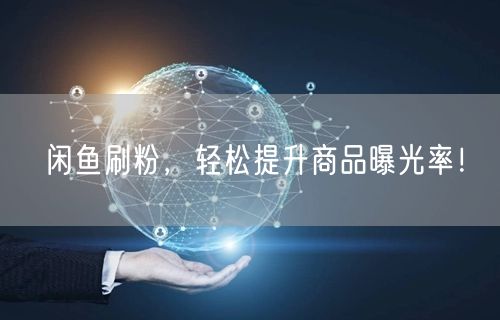 闲鱼刷粉，轻松提升商品曝光率！