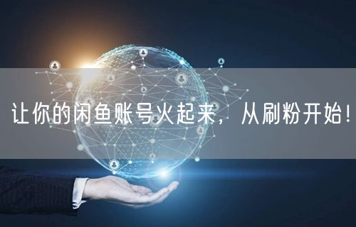 让你的闲鱼账号火起来，从刷粉开始！