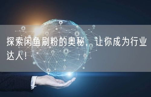 探索闲鱼刷粉的奥秘，让你成为行业达人！