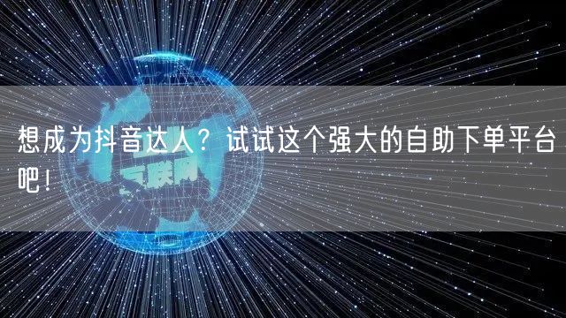 想成为抖音达人?试试这个强大的自助下单平台吧!