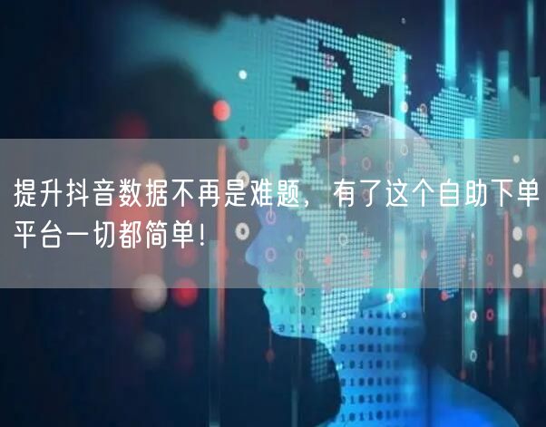 提升抖音数据不再是难题,有了这个自助下单平台一切都简单!