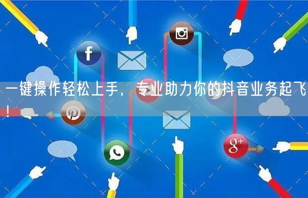 一键操作轻松上手,专业助力你的抖音业务起飞!