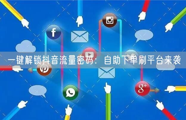 一键解锁抖音流量密码:自助下单刷平台来袭