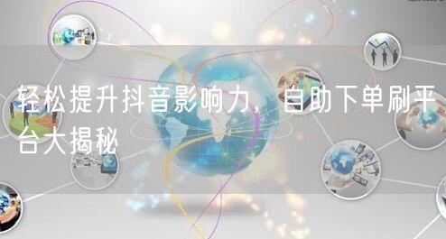 轻松提升抖音影响力,自助下单刷平台大揭秘