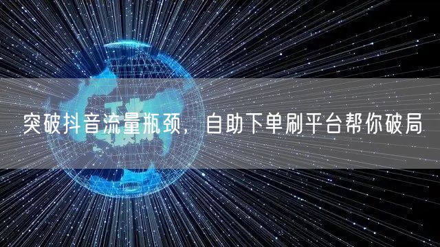 突破抖音流量瓶颈,自助下单刷平台帮你破局