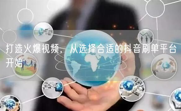 打造火爆视频,从选择合适的抖音刷单平台开始