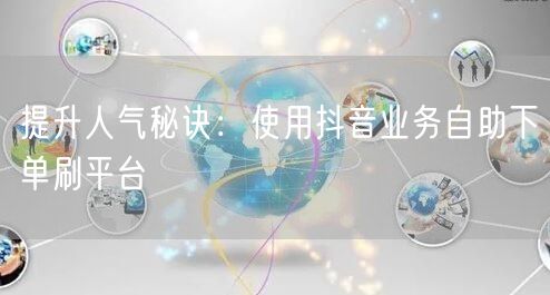 提升人气秘诀:使用抖音业务自助下单刷平台