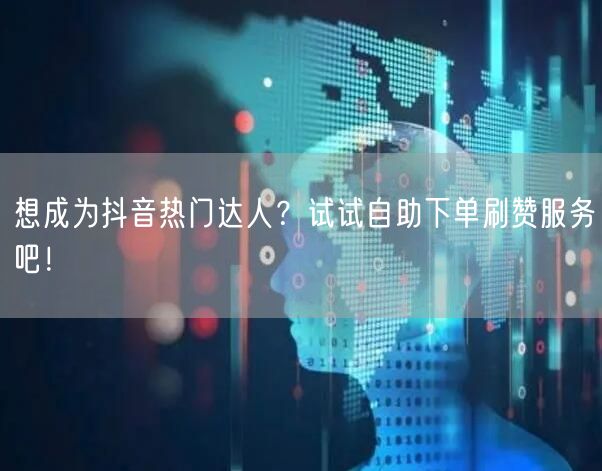 想成为抖音热门达人？试试自助下单刷赞服务吧！