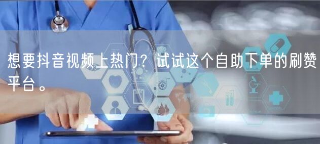 想要抖音视频上热门？试试这个自助下单的刷赞平台。