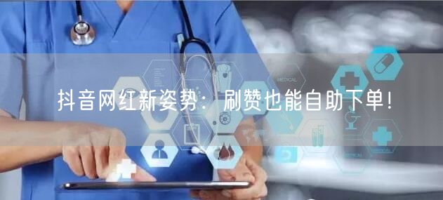 抖音网红新姿势:刷赞也能自助下单!