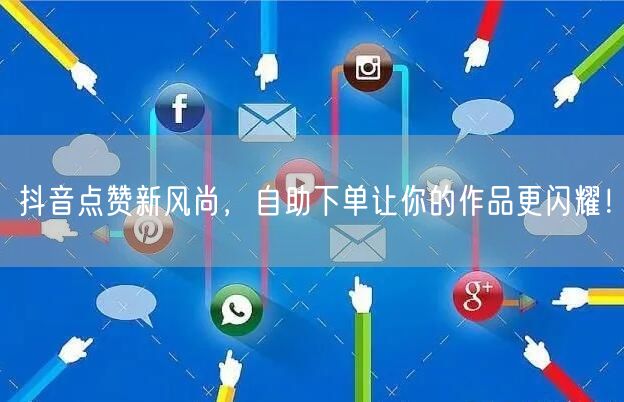 抖音点赞新风尚,自助下单让你的作品更闪耀!