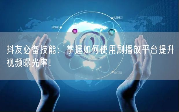 抖友必备技能:掌握如何使用刷播放平台提升视频曝光率!
