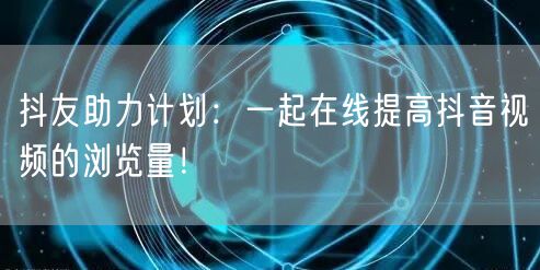 抖友助力计划:一起在线提高抖音视频的浏览量!