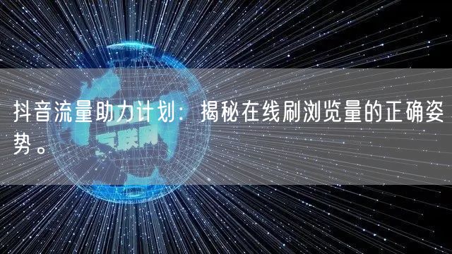 抖音流量助力计划:揭秘在线刷浏览量的正确姿势。
