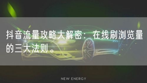 抖音流量攻略大解密:在线刷浏览量的三大法则。