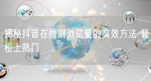 揭秘抖音在线刷浏览量的高效方法 轻松上热门
