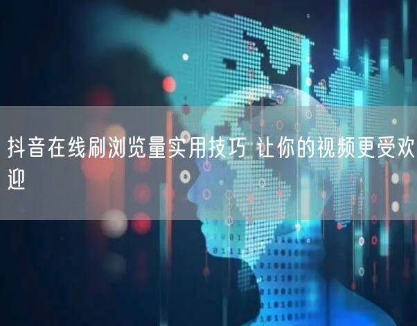 抖音在线刷浏览量实用技巧 让你的视频更受欢迎