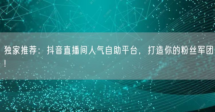 独家推荐:抖音直播间人气自助平台,打造你的粉丝军团!