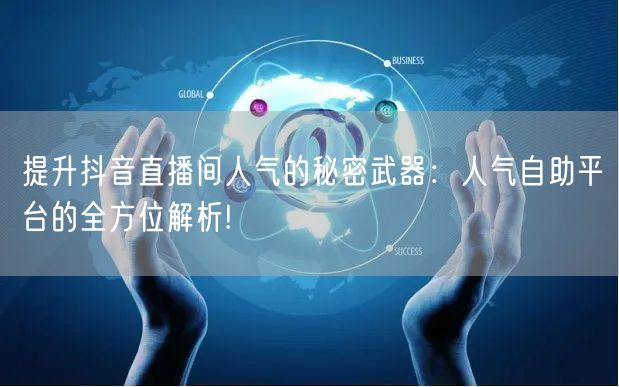 提升抖音直播间人气的秘密武器:人气自助平台的全方位解析!