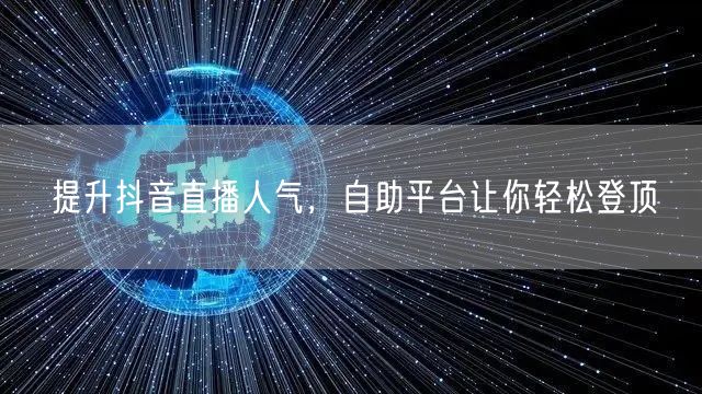 提升抖音直播人气,自助平台让你轻松登顶