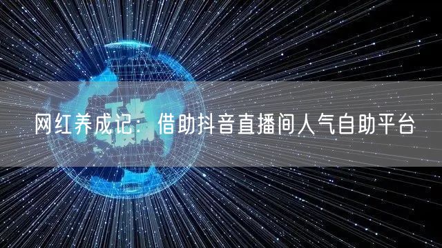 网红养成记:借助抖音直播间人气自助平台