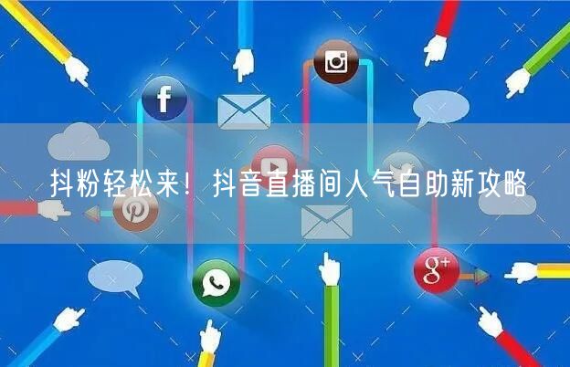 抖粉轻松来!抖音直播间人气自助新攻略
