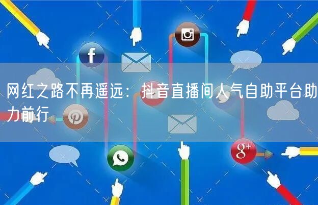 网红之路不再遥远:抖音直播间人气自助平台助力前行