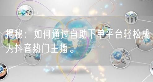揭秘:如何通过自助下单平台轻松成为抖音热门主播。