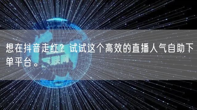 想在抖音走红?试试这个高效的直播人气自助下单平台。