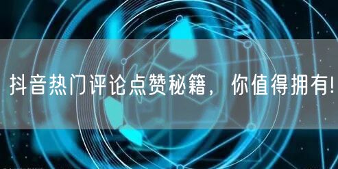 抖音热门评论点赞秘籍,你值得拥有!