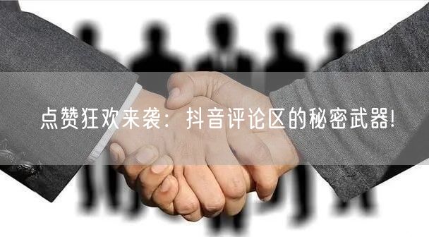 点赞狂欢来袭:抖音评论区的秘密武器!