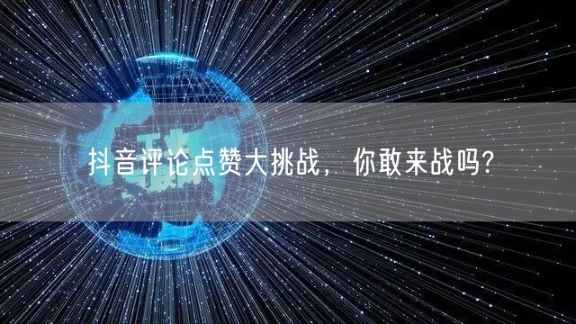 抖音评论点赞大挑战,你敢来战吗?