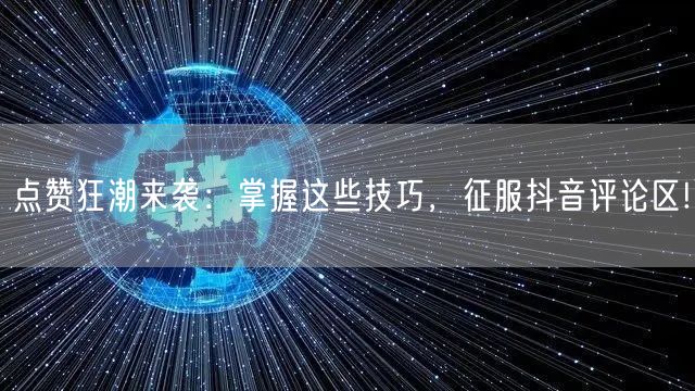 点赞狂潮来袭:掌握这些技巧,征服抖音评论区!